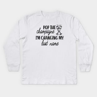 Bride - Pop the champagne I'm changing my last name Kids Long Sleeve T-Shirt